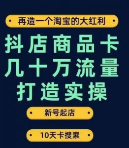 抖店商品卡几十万流量打造实操,从新号起店到一天几十万搜索、推荐流量完整实操步骤-第一资源库