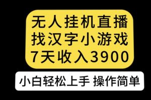 无人直播找汉字小游戏新玩法,7天收益3900,小白轻松上手人人可操作【揭秘】-第一资源库