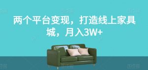 两个平台变现,打造线上家具城,月入3W+【揭秘】-第一资源库