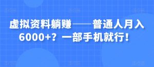 虚拟资料躺赚——普通人月入6000+？一部手机就行！-第一资源库