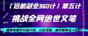 视频号创作分成之挑战全网绝世文笔，小白可做，操作简单日入300+【揭秘】-第一资源库