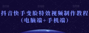 抖音快手变脸特效视频制作教程（电脑端+手机端）-第一资源库