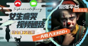 一天收入3300+，用女生痛哭视频通话结合虐文拉新，刷爆平台情感流量【揭秘】-第一资源库