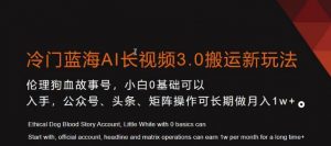 冷门蓝海AI长视频3.0搬运新玩法，小白0基础可以入手，公众号、头条、矩阵操作可长期做月入1w+【揭秘】-第一资源库