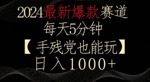 2024最新爆款赛道,每天5分钟,手残党也能玩,轻松日入1000+【揭秘】-第一资源库