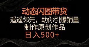 动态闪图带货,遥遥领先,冷门玩法,助你轻松引爆销量,日赚500+【揭秘】-第一资源库