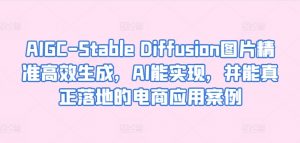 AIGC-Stable Diffusion图片精准高效生成，AI能实现，并能真正落地的电商应用案例-第一资源库