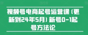视频号电商起号运营课(更新到24年5月)新号0-1起号方法论-第一资源库