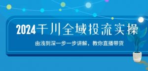 2024千川全域投流精品实操:由谈到深一步一步讲解,教你直播带货-15节-第一资源库