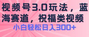 2024视频号蓝海项目,祝福类玩法3.0,操作简单易上手,日入300+【揭秘】-第一资源库