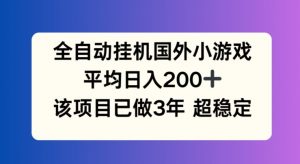 全自动挂机国外小游戏，平均日入200+，此项目已经做了3年 稳定持久【揭秘】-第一资源库