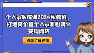 个人ip系统课2024私教班，打造高价值个人ip涨粉转化变现闭环-第一资源库