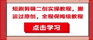 短剧剪辑二创实操教程，搬运过原创，全程保姆级教程-第一资源库