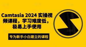 Camtasia 2024 实操视频课程,学习难度低,极易上手使用-第一资源库