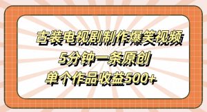 古装电视剧制作爆笑视频，5分钟一条原创，单个作品收益500+【揭秘】-第一资源库