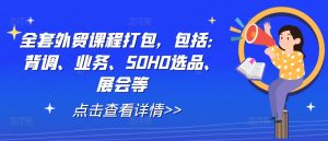 全套外贸课程打包，包括：背调、业务、SOHO选品、展会等-第一资源库