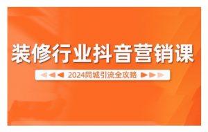 2024装修行业抖音营销课,同城引流全攻略-第一资源库