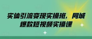 实体引流变现实操班，同城爆款短视频实操课-第一资源库