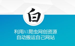 利用AI爬虫网创资源网自动搬运自己网站-第一资源库