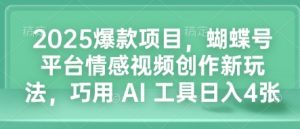 2025爆款项目，蝴蝶号平台情感视频创作新玩法，巧用 AI 工具日入4张-第一资源库