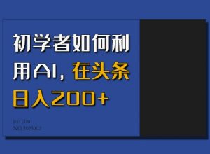 初学者如何利用AI，在头条日入200+-第一资源库