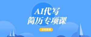 AI代写简历专项课，全网最全面的最简单的简历修改教程，一单15-50元，首月盈利5000+-第一资源库